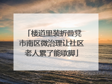 楼道里装折叠凳 市南区微治理让社区老人累了能歇脚
